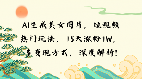 AI生成美女图片，短视频热门玩法，15天涨粉1W，多变现方式-小白网创资源网