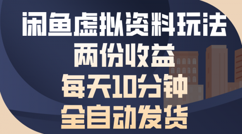 闲鱼虚拟资料玩法，两份收益，每天10分钟，全自动发货-小白网创资源网