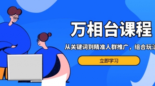万相台课程：从关键词到精准人群推广，组合玩法高效应对多场景电商营销-小白网创资源网
