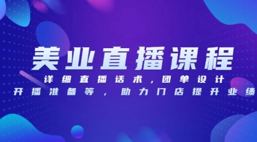 美业直播课程，详细直播话术,团单设计,开播准备等，助力门店提升业绩-小白网创资源网