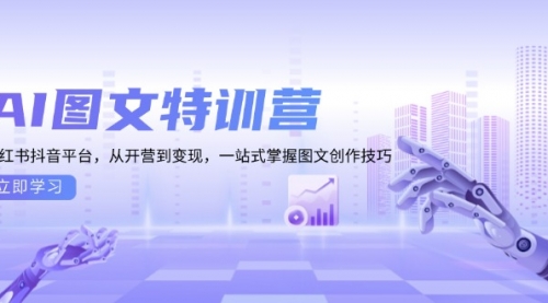 AI图文特训营：小红书抖音平台，从开营到变现，一站式掌握图文创作技巧-小白网创资源网