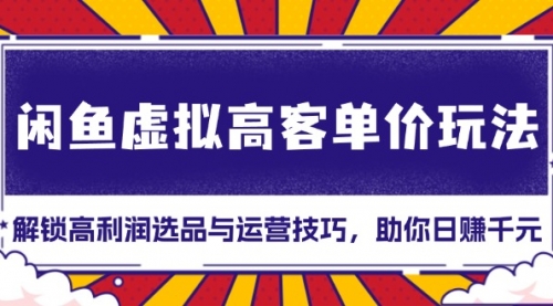 闲鱼虚拟高客单价玩法：解锁高利润选品与运营技巧，助你日赚千元！-小白网创资源网