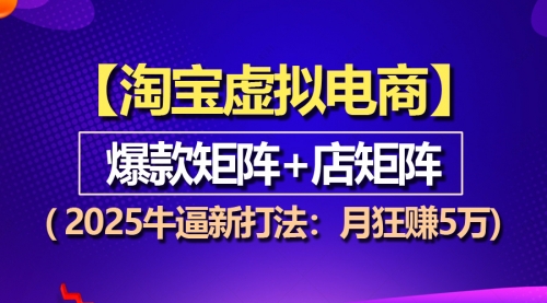 【淘宝虚拟项目】2025牛逼新打法：爆款矩阵+店矩阵，月狂赚5万-小白网创资源网