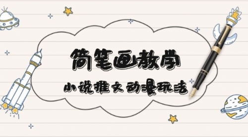 简笔画教学，小说推文动漫玩法，提供多种爆点文案写法，引爆社交媒体-小白网创资源网