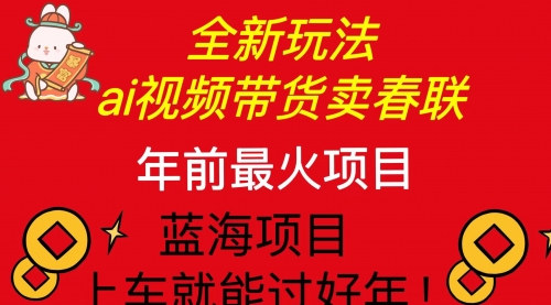 Ai视频带货卖春联全新简单无脑玩法，年前最火爆项目-小白网创资源网