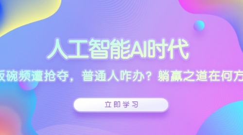 人工智能AI时代，饭碗频遭抢夺，普通人咋办？-小白网创资源网